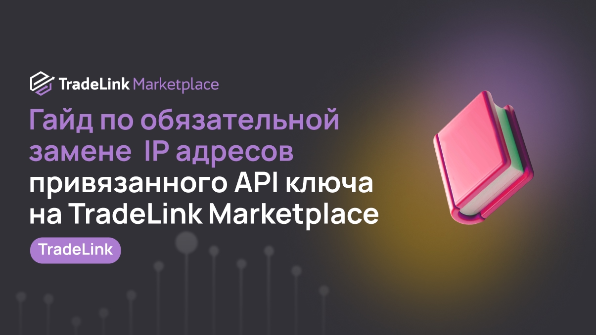Руководство по обязательной замене разрешенных IP адресов в настройках привязанного API ключа на TradeLink Marketplace